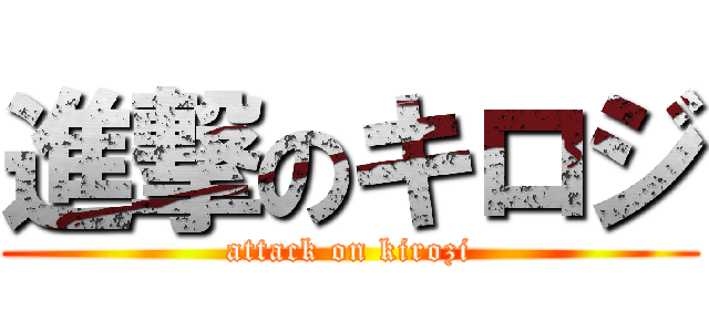 進撃のキロジ (attack on kirozi)