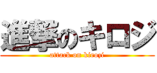 進撃のキロジ (attack on kirozi)