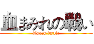 血まみれの戦い (bloody battle)