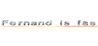 Ｆｅｒｎａｎｄ ｉｓ ｆａｓｔｅｒ ｔｈａｎ ｙｏｕ． (attack on titan)
