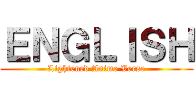 ＥＮＧＬＩＳＨ (Lightened Anime Verse)