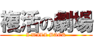 複活の劇場 (I WILL BACK)