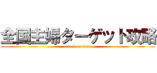 全国主婦ターゲット攻略 (attack on titan)