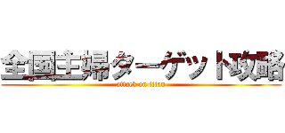 全国主婦ターゲット攻略 (attack on titan)