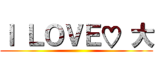 Ｉ ＬＯＶＥ♡ 大 ()