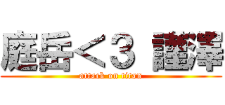 庭岳＜３ 謹澤 (attack on titan)