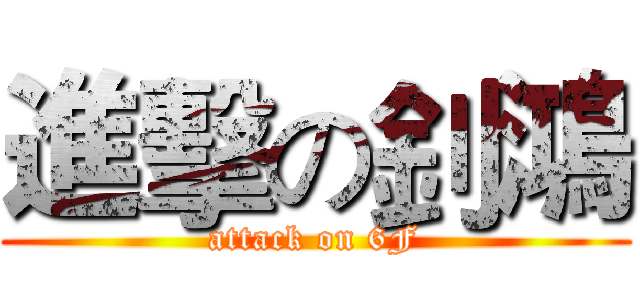 進擊の釗鴻 (attack on 6F)