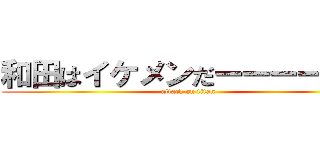 和田はイケメンだーーーーーー (attack on titan)