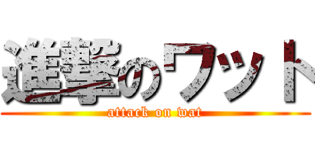 進撃のワット (attack on wat)