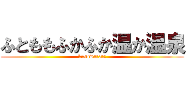 ふとももふかふか温か温泉 (kusowarota)