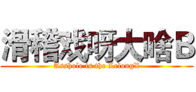 滑稽戏呀大啥Ｂ (Asshole is the LelongX)