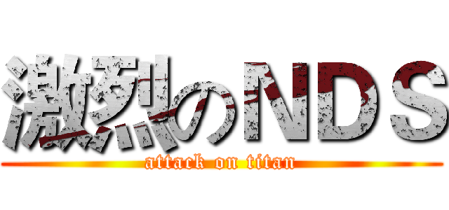 激烈のＮＤＳ (attack on titan)
