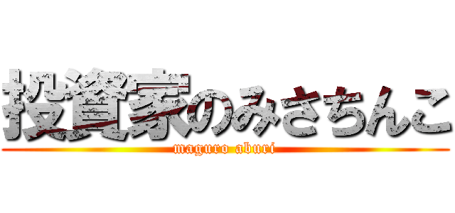 投資家のみさちんこ (maguro aburi)