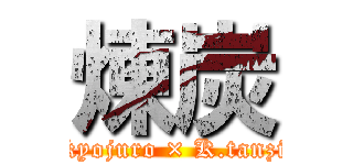 煉炭 (R.kyojuro × K.tanziro)