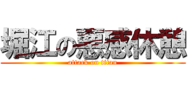 堀江の悪感休憩 (attack on titan)