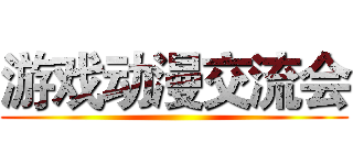 游戏动漫交流会 ()