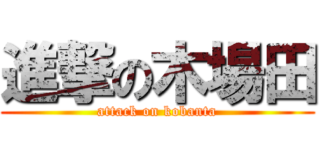 進撃の木場田 (attack on kobanta)