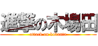進撃の木場田 (attack on kobanta)