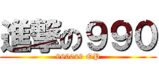 進撃の９９０ (990049 OP)