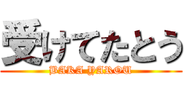 受けてたとう (BAKA YAROU)