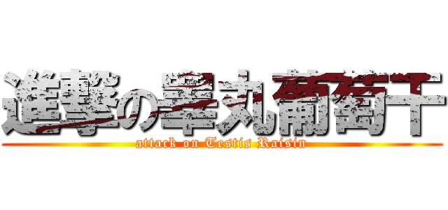 進撃の睾丸葡萄干 (attack on Testis Raisin)