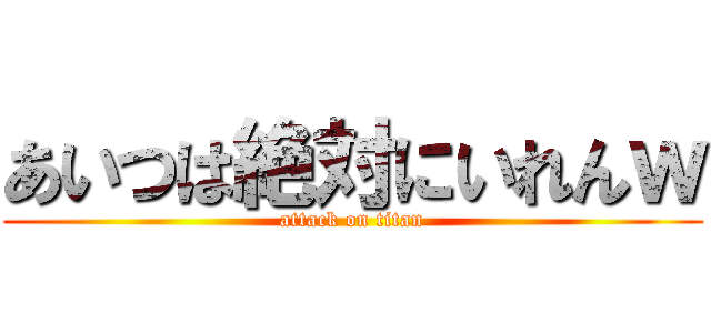 あいつは絶対にいれんｗ (attack on titan)