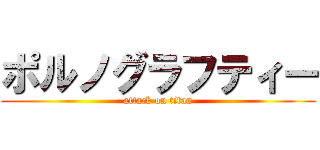 ポルノグラフティー (attack on titan)