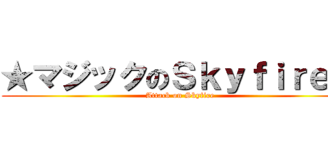 ★マジックのＳｋｙｆｉｒｅ★ (Attack on Skyfire)