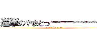 進撃のやまとっーーーーーース (attack on titan)