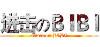 进击のＢＩＢＩ (attack on BIBI)
