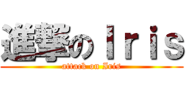 進撃のＩｒｉｓ (attack on Iris)