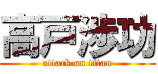 高戸渉功 (attack on titan)