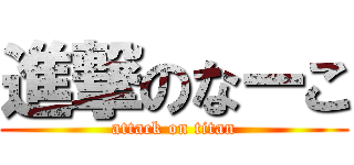 進撃のなーこ (attack on titan)