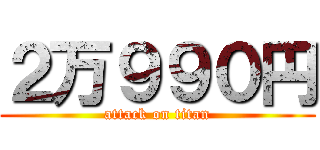 ２万９９０円 (attack on titan)