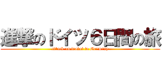 進撃のドイツ６日間の旅 (attack on travel to Germany)