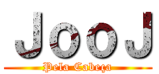 ＪｏｏＪ (Pela Cabeça)