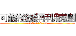 可能的後續再利用規劃 (My English is poor)