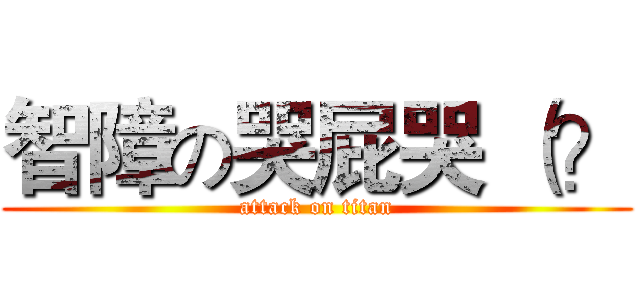 智障の哭屁哭 （？ (attack on titan)
