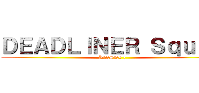 ＤＥＡＤＬＩＮＥＲ Ｓｑｕａｄ (Kelompok 1)