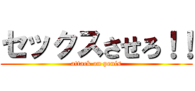 セックスさせろ！！ (attack on penis)