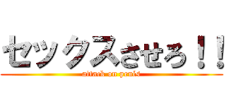 セックスさせろ！！ (attack on penis)