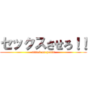 セックスさせろ！！ (attack on penis)