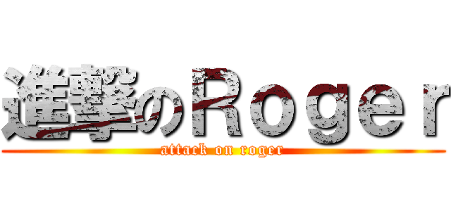 進撃のＲｏｇｅｒ (attack on roger)