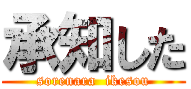 承知した (sorenara  ikesou)