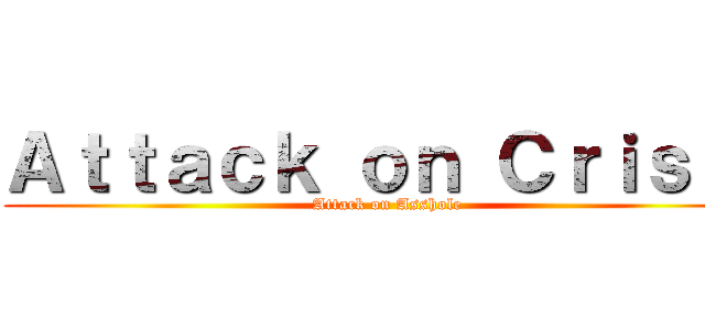 Ａｔｔａｃｋ ｏｎ Ｃｒｉｓｔｉ (Attack on Asshole)