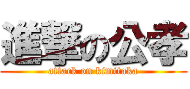 進撃の公孝 (attack on kimitaka)