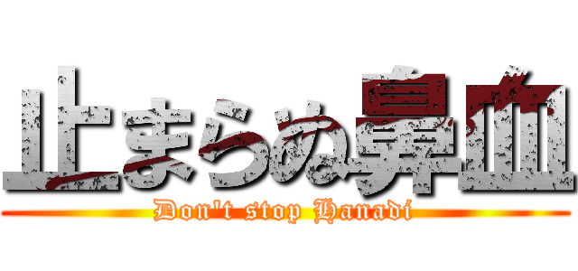 止まらぬ鼻血 (Don't stop Hanadi)