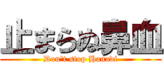 止まらぬ鼻血 (Don't stop Hanadi)
