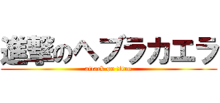 進撃のヘブラカエラ (attack on titan)