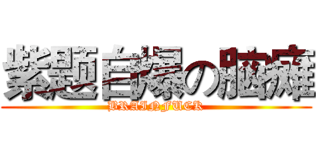 紫题自爆の脑瘫 (BRAINFUCK)